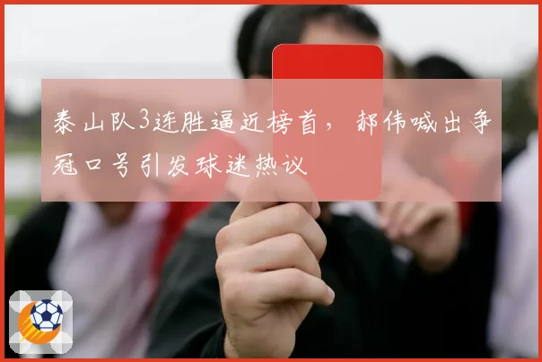 泰山队3连胜逼近榜首，郝伟喊出争冠口号引发球迷热议