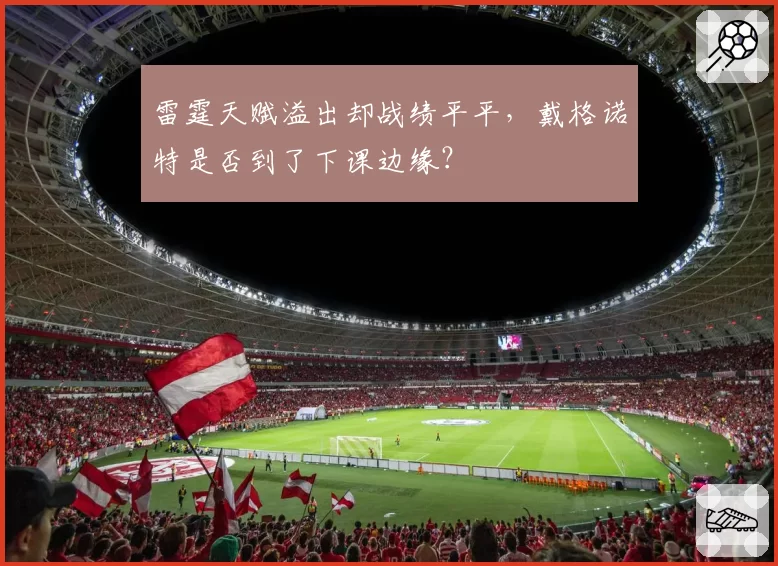 雷霆天赋溢出却战绩平平，戴格诺特是否到了下课边缘？