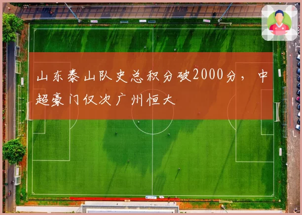 山东泰山队史总积分破2000分,中超豪门仅次广州恒大