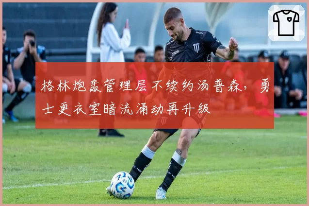 格林炮轰管理层不续约汤普森，勇士更衣室暗流涌动再升级