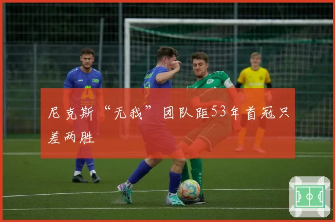 尼克斯“无我”团队距53年首冠只差两胜
