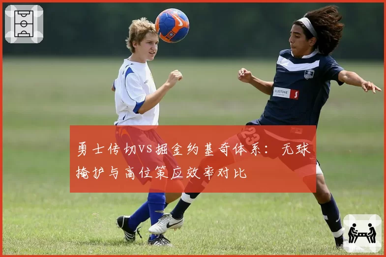 勇士传切vs掘金约基奇体系：无球掩护与高位策应效率对比