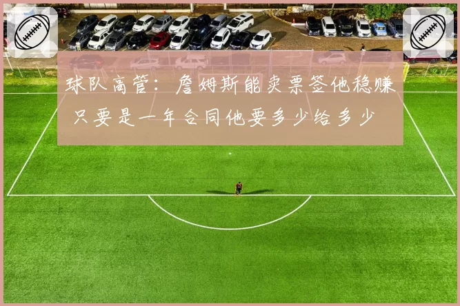 球队高管：詹姆斯能卖票签他稳赚 只要是一年合同他要多少给多少
