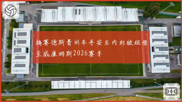 梅赛德斯青训车手安东内利被租借至威廉姆斯2026赛季
