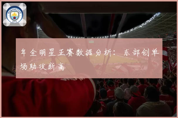 年全明星正赛数据分析：东部创单场助攻新高