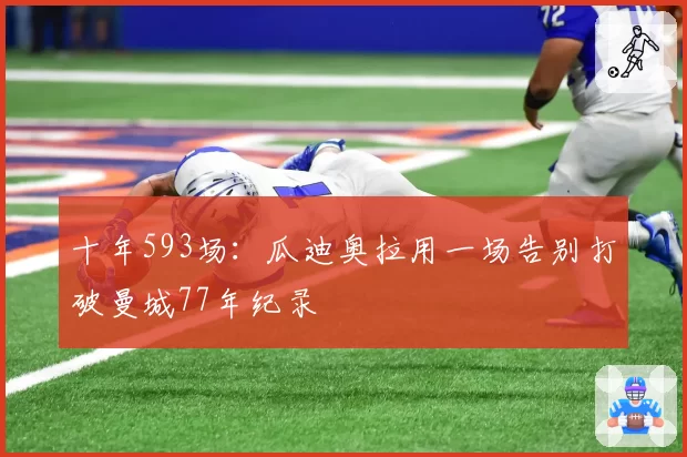十年593场：瓜迪奥拉用一场告别打破曼城77年纪录
