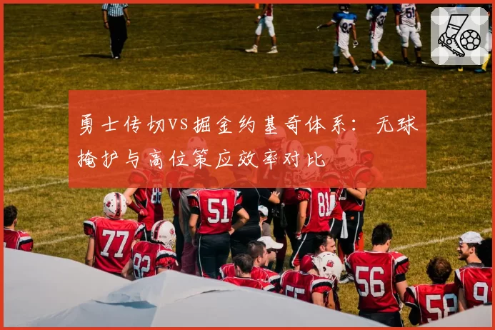 勇士传切vs掘金约基奇体系：无球掩护与高位策应效率对比