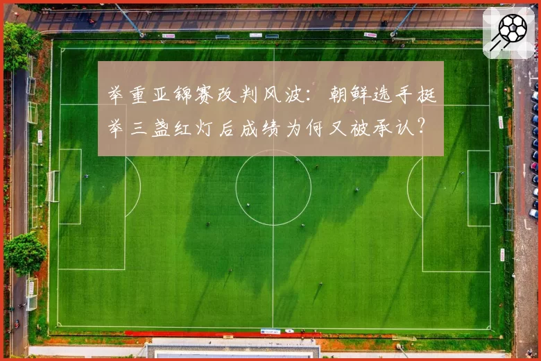 举重亚锦赛改判风波：朝鲜选手挺举三盏红灯后成绩为何又被承认？