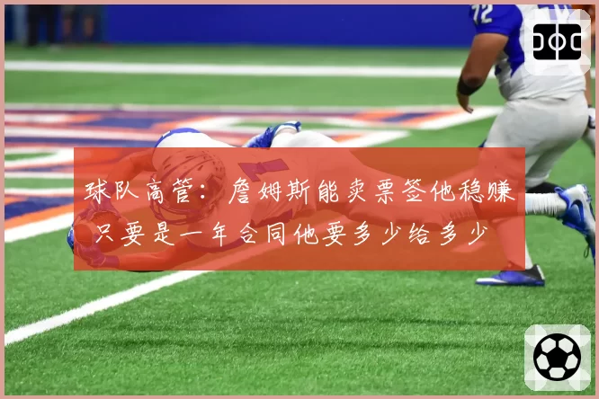 球队高管：詹姆斯能卖票签他稳赚 只要是一年合同他要多少给多少