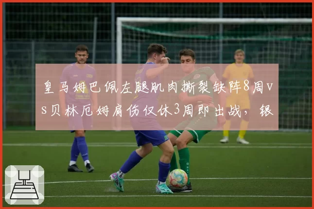皇马姆巴佩左腿肌肉撕裂缺阵8周vs贝林厄姆肩伤仅休3周即出战,银河战舰伤病运气天壤之别