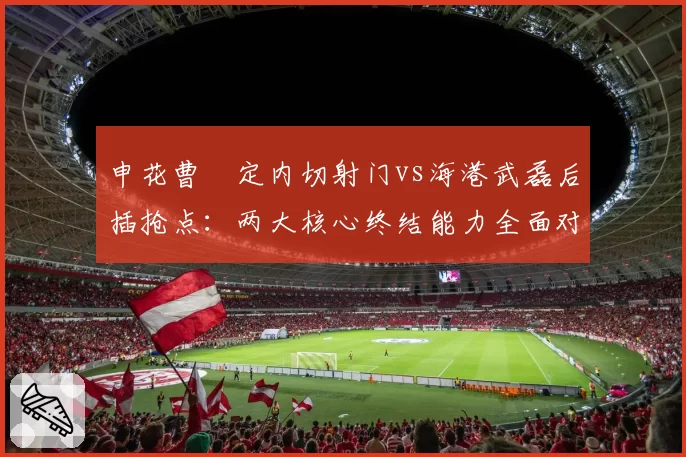 申花曹赟定内切射门vs海港武磊后插抢点:两大核心终结能力全面对比