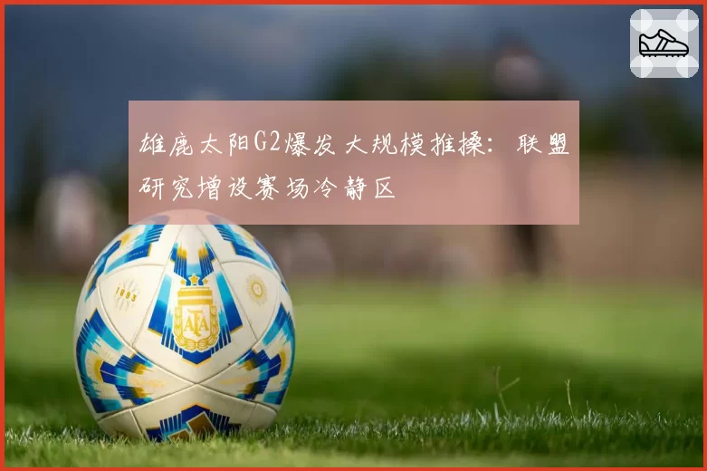 雄鹿太阳G2爆发大规模推搡：联盟研究增设赛场冷静区