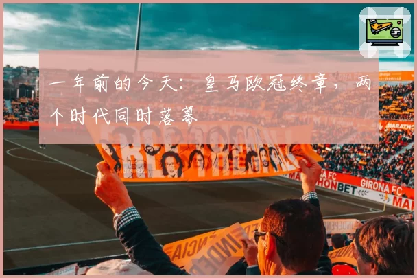 一年前的今天:皇马欧冠终章,两个时代同时落幕
