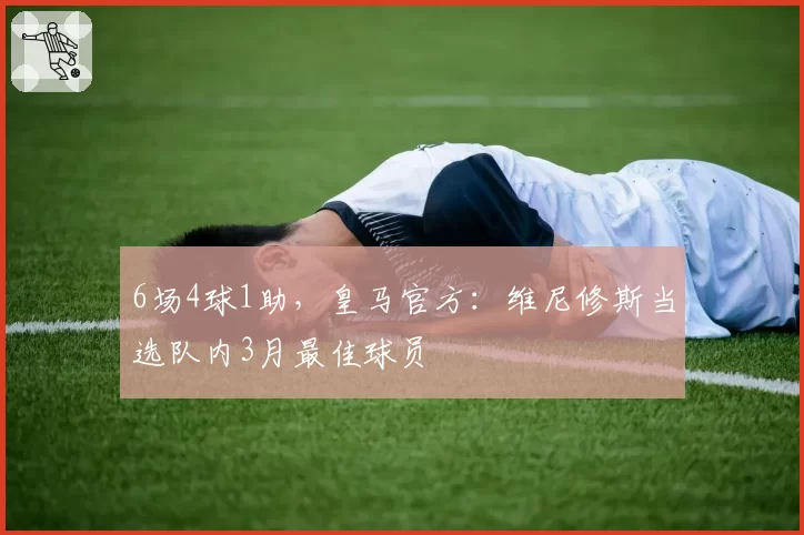 6场4球1助，皇马官方：维尼修斯当选队内3月最佳球员