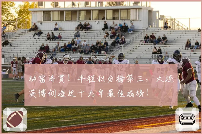 劫富济贫！半程积分榜第三，大连英博创造近十九年最佳成绩！