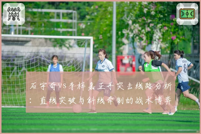 石宇奇vs李梓嘉正手突击线路分析：直线突破与斜线牵制的战术博弈