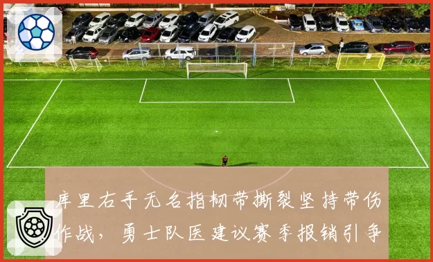 库里右手无名指韧带撕裂坚持带伤作战，勇士队医建议赛季报销引争议