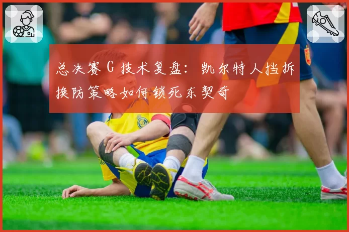 总决赛 G 技术复盘：凯尔特人挡拆换防策略如何锁死东契奇