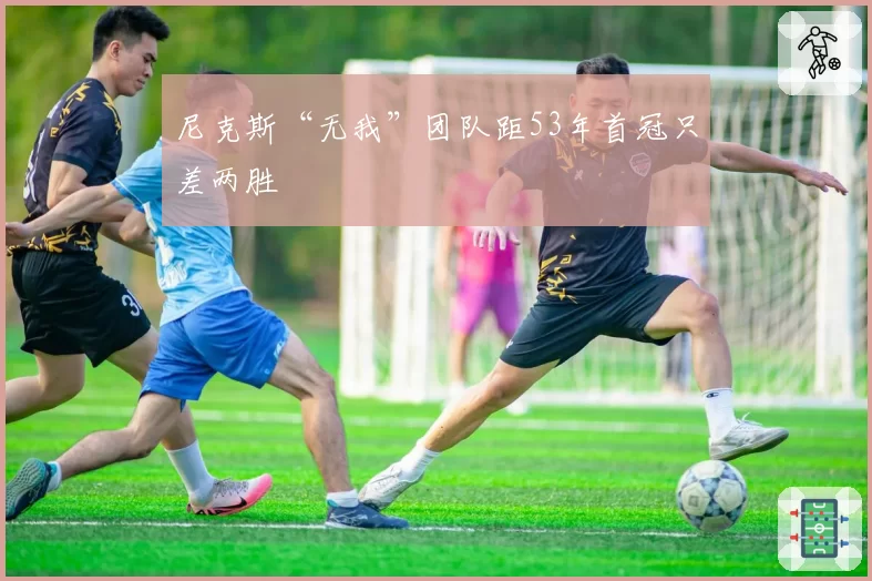 尼克斯“无我”团队距53年首冠只差两胜
