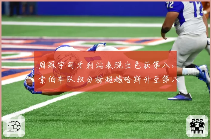周冠宇匈牙利站表现出色获第八，索伯车队积分榜超越哈斯升至第八