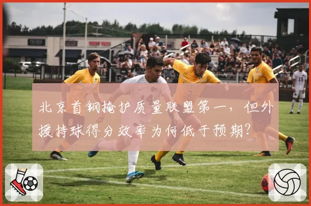 北京首钢掩护质量联盟第一，但外援持球得分效率为何低于预期？
